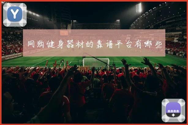 网购健身器材的靠谱平台有哪些
