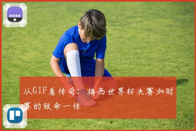 从GIF看传奇：梅西世界杯决赛加时赛的致命一传