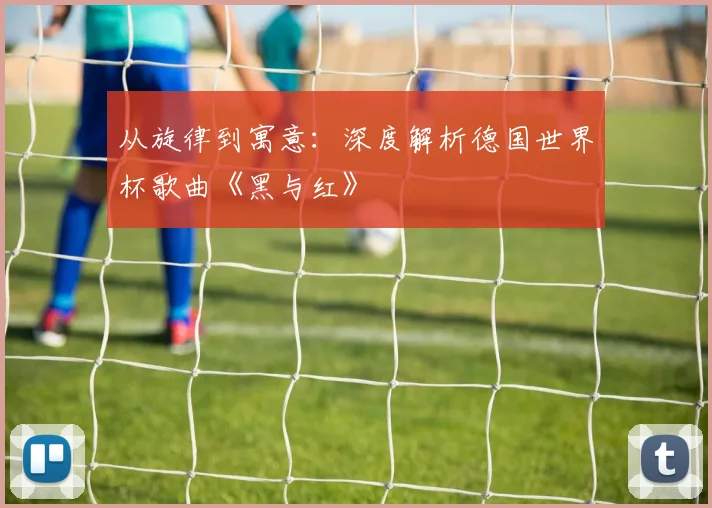 从旋律到寓意：深度解析德国世界杯歌曲《黑与红》