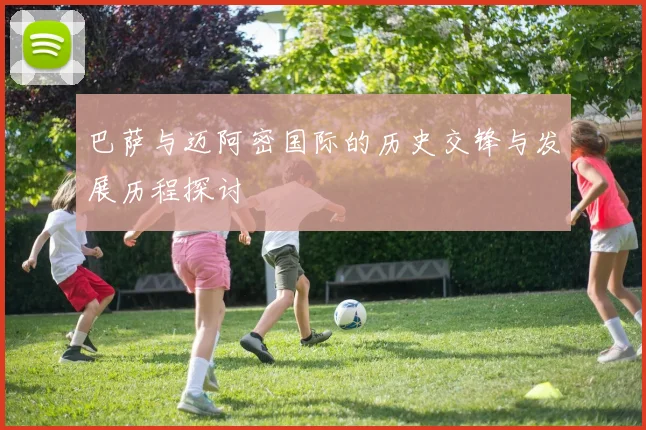巴萨与迈阿密国际的历史交锋与发展历程探讨