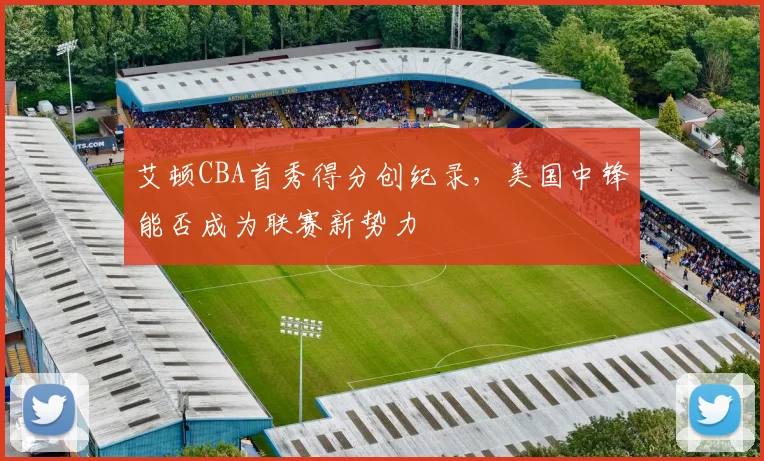艾顿CBA首秀得分创纪录，美国中锋能否成为联赛新势力