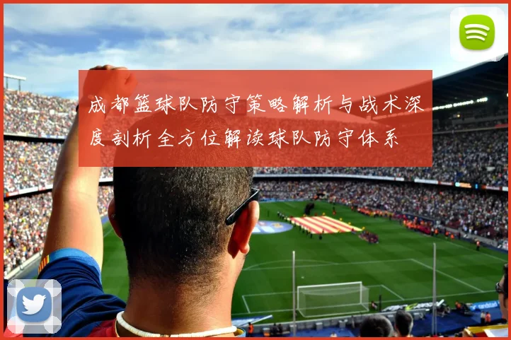 成都篮球队防守策略解析与战术深度剖析全方位解读球队防守体系