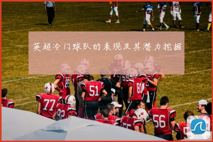 英超冷门球队的表现及其潜力挖掘