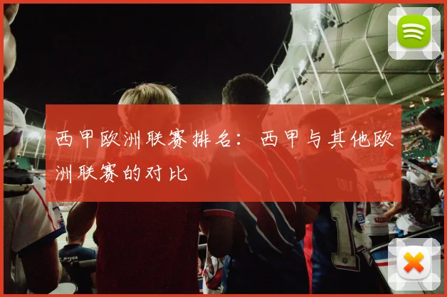 西甲欧洲联赛排名：西甲与其他欧洲联赛的对比