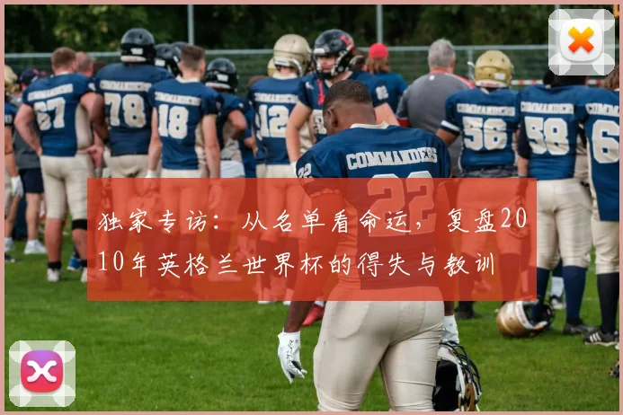 独家专访：从名单看命运，复盘2010年英格兰世界杯的得失与教训