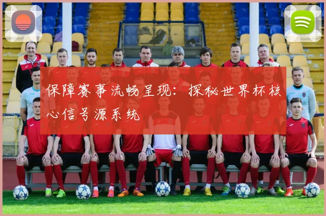 保障赛事流畅呈现：探秘世界杯核心信号源系统