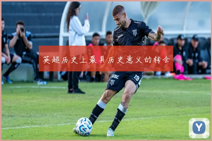英超历史上最具历史意义的转会